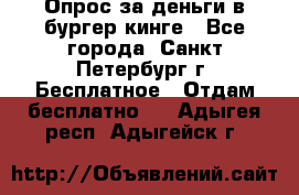Опрос за деньги в бургер кинге - Все города, Санкт-Петербург г. Бесплатное » Отдам бесплатно   . Адыгея респ.,Адыгейск г.